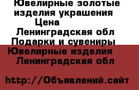 Ювелирные золотые изделия украшения › Цена ­ 50 000 - Ленинградская обл. Подарки и сувениры » Ювелирные изделия   . Ленинградская обл.